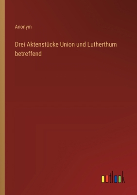 Drei Aktenstücke Union und Lutherthum betreffend [German] 3368559532 Book Cover