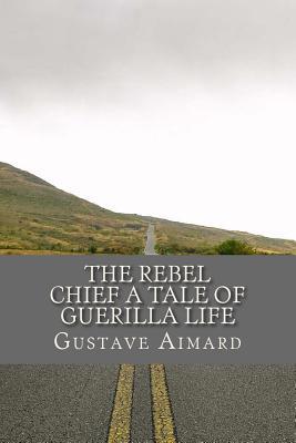 The Rebel Chief A Tale of Guerilla Life 1545326339 Book Cover