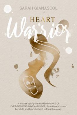Heart Warrior : A Mother's Poignant Remembrance of Ever-Growing Love and Hope, the Ultimate Loss of Her Child, and How She Bent Without Breaking