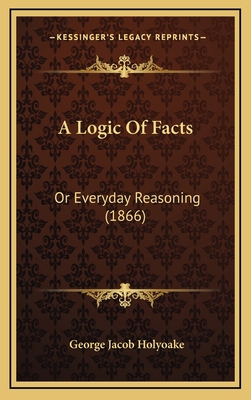 A Logic Of Facts: Or Everyday Reasoning (1866) 1169126596 Book Cover