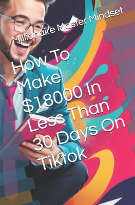How To Make $18000 In Less Than 30 Days On Tiktok B0D9MCKN4N Book Cover