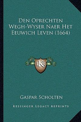 Den Oprechten Wegh-Wyser Naer Het Eeuwich Leven... [Dutch] 1166053105 Book Cover