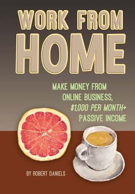 Work from Home: Make Money from Online Business, $1000 Per Month+ Passive Income 1499269277 Book Cover
