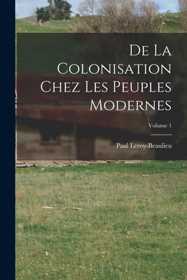 De La Colonisation Chez Les Peuples Modernes; V... [French] 1018022678 Book Cover