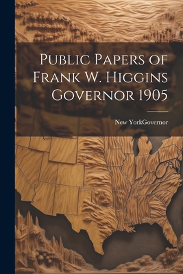 Public Papers of Frank W. Higgins Governor 1905 1022066498 Book Cover