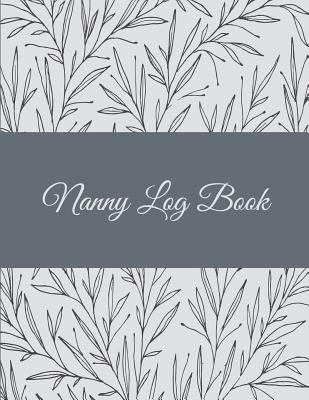 Nanny Log Book : Floral Design, 8. 5 X 11 Nanny Journal, Kids Healthy and Activities Record, Baby Daily Log Feed, Diapers, Sleep, Health Care, to Do List and Notes