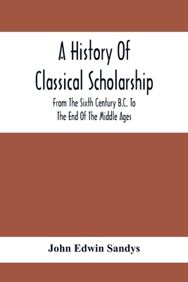 A History Of Classical Scholarship; From The Si... 9354417175 Book Cover