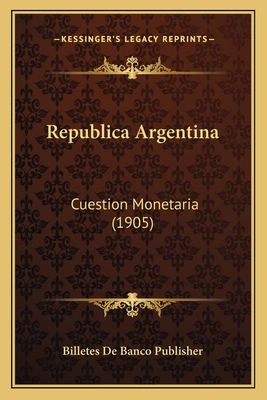 Republica Argentina: Cuestion Monetaria (1905) [Spanish] 1166715906 Book Cover
