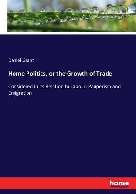 Home Politics, or the Growth of Trade: Consider... 3337133010 Book Cover