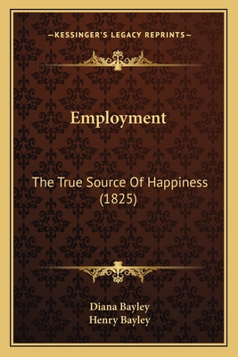 Employment: The True Source Of Happiness (1825) 1166956954 Book Cover