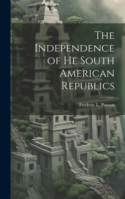 The Independence of he South American Republics 101982865X Book Cover