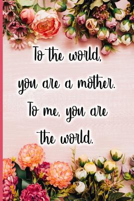 To the World You Are a Mother. to Me You Are th... 1723709026 Book Cover
