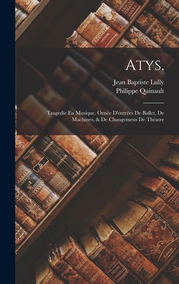 Atys,: Tragedie En Musique. Ornée D'entrées De ... [French] 1016271646 Book Cover