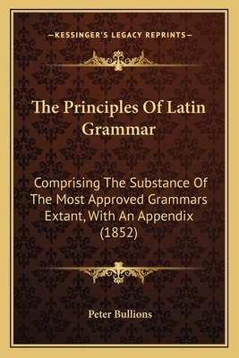 The Principles Of Latin Grammar: Comprising The... 1164921134 Book Cover