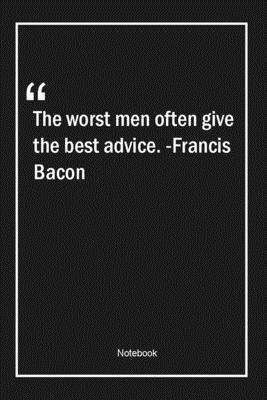 Paperback The worst men often give the best advice. -Francis Bacon: Lined Gift Notebook With Unique Touch | Journal | Lined Premium 120 Pages |Quotes| Book