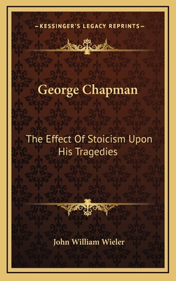 George Chapman: The Effect of Stoicism Upon His... 116449032X Book Cover