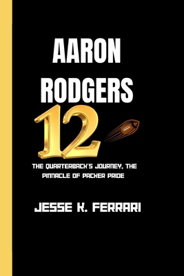 Aaron Rodgers: The Quarterback's Journey, The P... B0CSDTL5X2 Book Cover