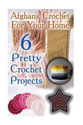 Paperback Afghans Crochet for Your Home: 6 Pretty Crochet Projects : (DIY Crochet, Crochet Patterns) Book