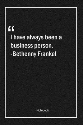 I have always been a business person. -Bethenny Frankel: Lined Gift Notebook With Unique Touch | Journal | Lined Premium 120 Pages |business Quotes|