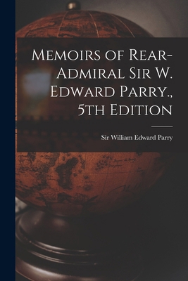 Memoirs of Rear-Admiral Sir W. Edward Parry., 5... 1019271906 Book Cover