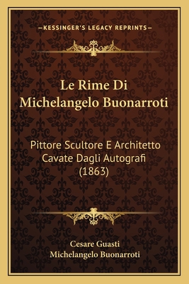 Le Rime Di Michelangelo Buonarroti: Pittore Scu... [Italian] 116679329X Book Cover
