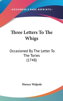 Three Letters to the Whigs: Occasioned by the L... 1120971306 Book Cover