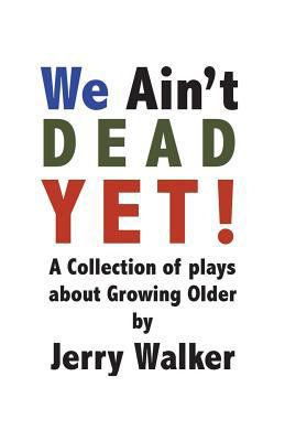 We Ain't Dead Yet!: 8 plays about Growing Older 1723291757 Book Cover