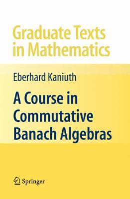 A Course in Commutative Banach Algebras 0387724753 Book Cover