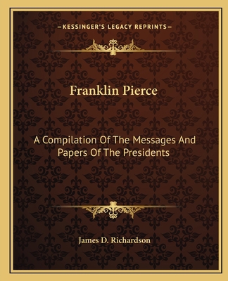 Franklin Pierce: A Compilation Of The Messages ... 116264804X Book Cover