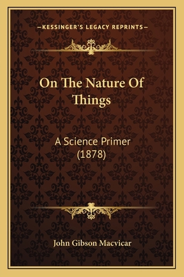 On The Nature Of Things: A Science Primer (1878) 1165263564 Book Cover