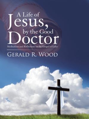 A Life of Jesus, by the Good Doctor: Meditation... 1512774634 Book Cover