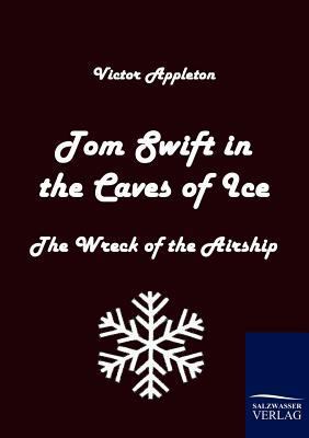 Tom Swift in the Caves of Ice: The Wreck of the... 3861954192 Book Cover