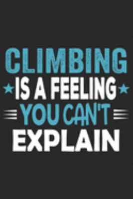 Climbing Is A Feeling You Can't Explain: Funny Cool Climber Journal | Notebook | Workbook | Diary | Planner -6x9 - 120 Quad Paper Pages With An ... Climbers, Climbing Instructors, Enthusiasts