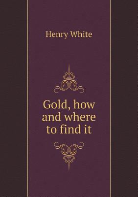 Gold, how and where to find it 5518846479 Book Cover