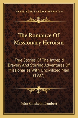 The Romance Of Missionary Heroism: True Stories... 1167234227 Book Cover