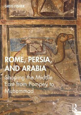 Rome, Persia, and Arabia: Shaping the Middle Ea... 0415728819 Book Cover