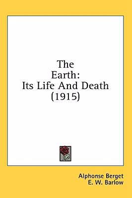 The Earth: Its Life And Death (1915) 0548991472 Book Cover