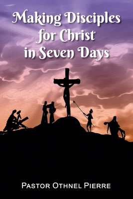 Making Disciples for Christ in Seven Days 1479613177 Book Cover