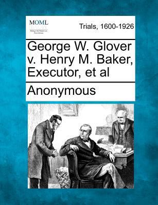 George W. Glover V. Henry M. Baker, Executor, e... 1275068774 Book Cover