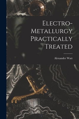 Electro-Metallurgy Practically Treated 1017888728 Book Cover