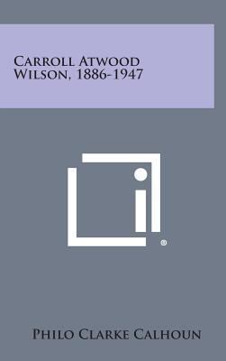 Carroll Atwood Wilson, 1886-1947 1258845997 Book Cover