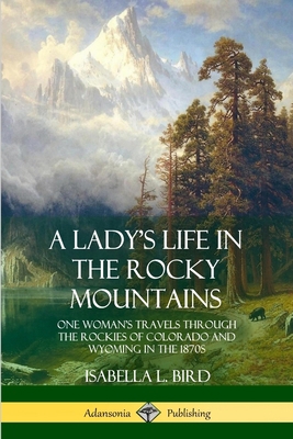 A Lady's Life in the Rocky Mountains: One Woman... 0359013848 Book Cover