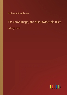 The snow-image, and other twice-told tales: in ... 3368252909 Book Cover