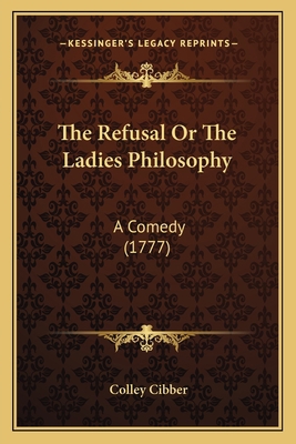The Refusal Or The Ladies Philosophy: A Comedy ... 116410716X Book Cover