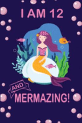 I am 12 and Mermazing !: Cute Mermaid Birthday Journal for School, College and Daily Creative Use, 100 Pages 6 x 9 inch Notebook for Writing and Taking Notes