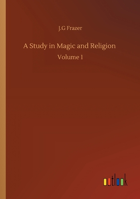 A Study in Magic and Religion: Volume 1 3752306262 Book Cover