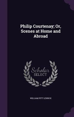 Philip Courtenay; Or, Scenes at Home and Abroad 1358779740 Book Cover