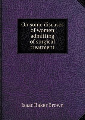 On some diseases of women admitting of surgical... 5518853955 Book Cover