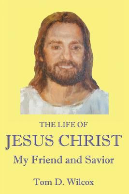 The Life of Jesus Christ My Friend and Savior 0692998357 Book Cover