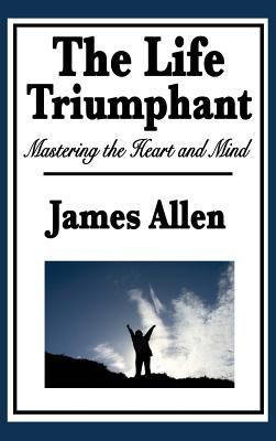 The Life Triumphant: Mastering the Heart and Mind 1515434362 Book Cover